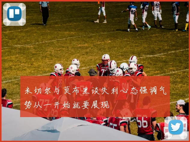 米切尔与莫布里谈失利心态强调气势从一开始就要展现
