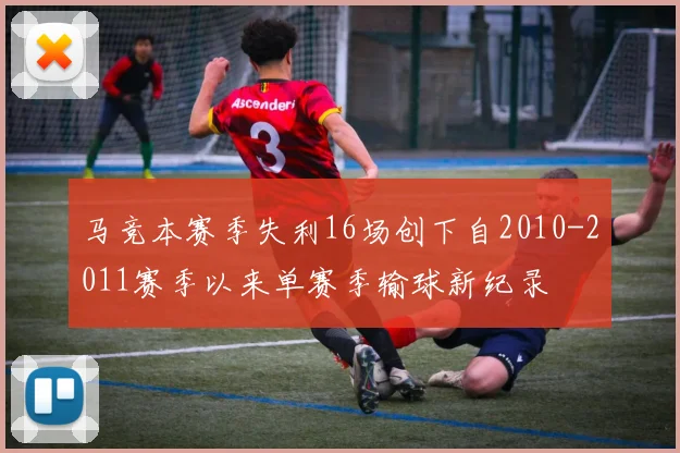 马竞本赛季失利16场创下自2010-2011赛季以来单赛季输球新纪录