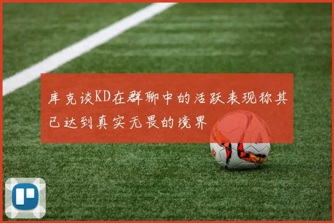 库克谈KD在群聊中的活跃表现称其已达到真实无畏的境界